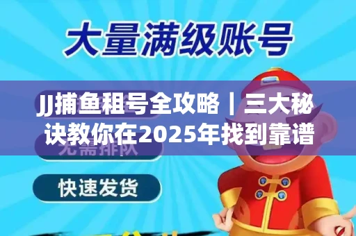 JJ捕鱼租号全攻略｜三大秘诀教你在2025年找到靠谱渠道