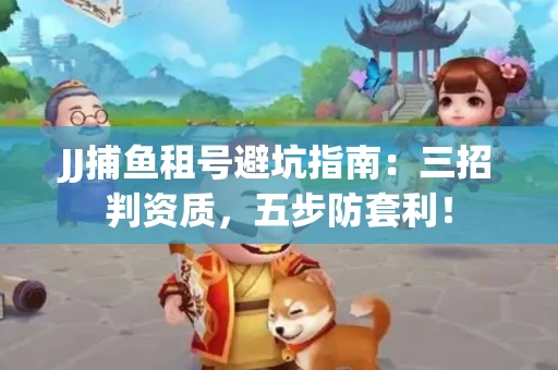 JJ捕鱼租号避坑指南：三招判资质，五步防套利！