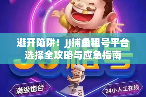 避开陷阱！JJ捕鱼租号平台选择全攻略与应急指南